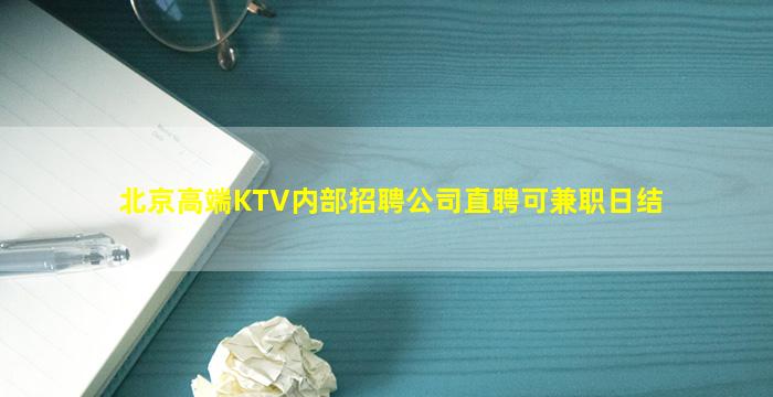 北京高端KTV内部招聘公司直聘可兼职日结